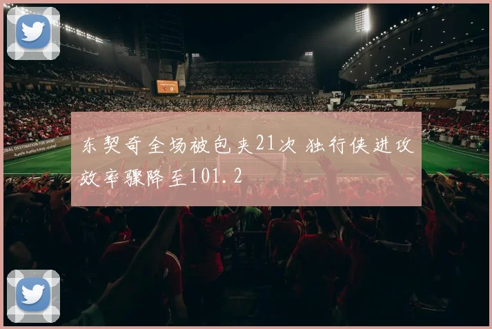 东契奇全场被包夹21次 独行侠进攻效率骤降至101.2